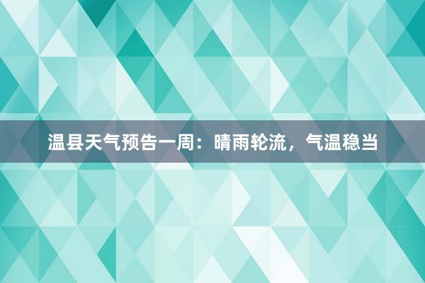 温县天气预告一周：晴雨轮流，气温稳当