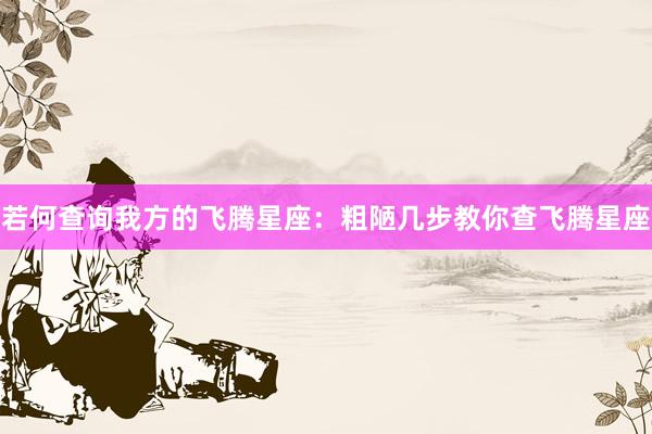 若何查询我方的飞腾星座：粗陋几步教你查飞腾星座